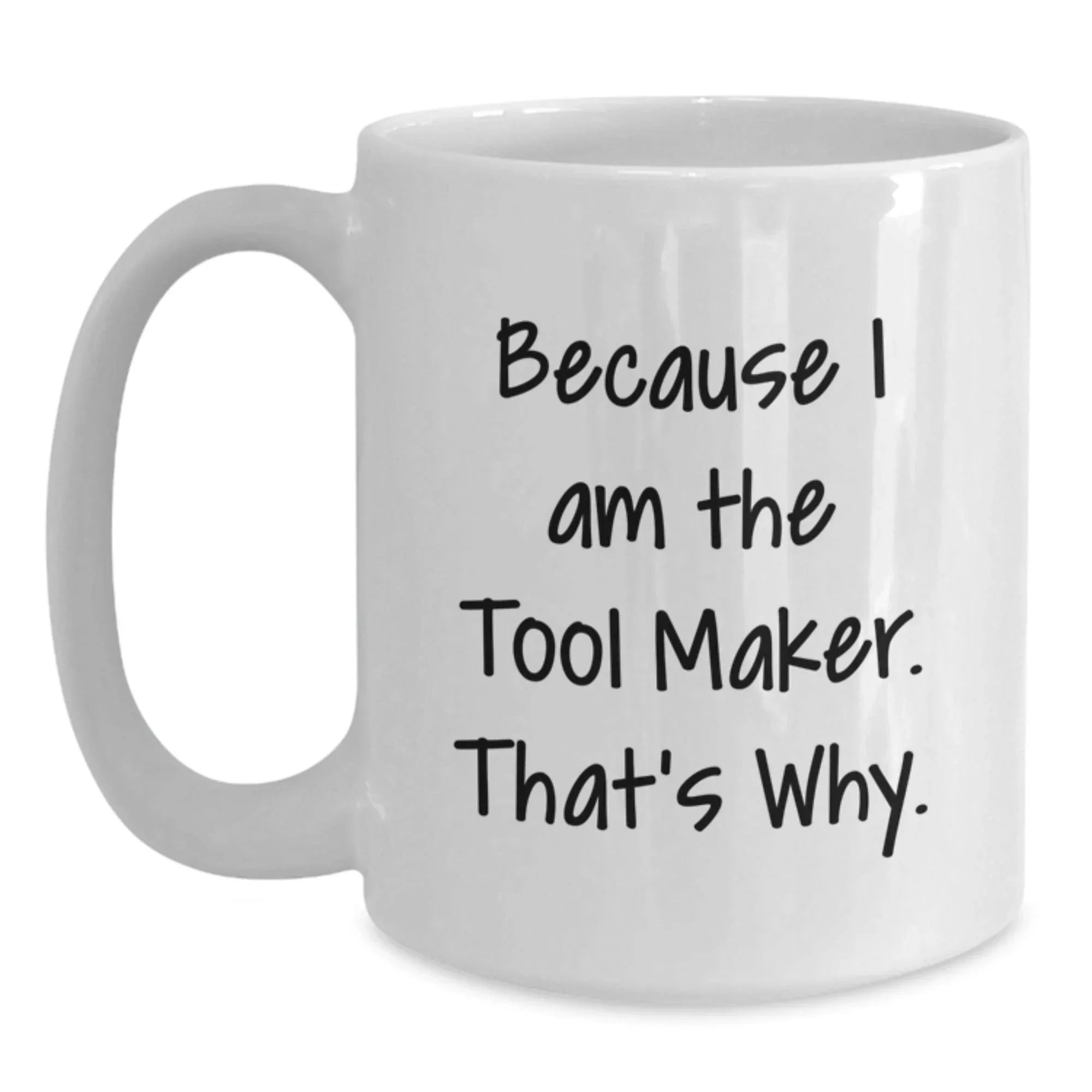 Funny Tool Maker Gifts, Tool Maker White Coffee Mug, Because I Am The Tool Maker. That's Why. - Birthday Unique Gifts from Friends to Tool Maker