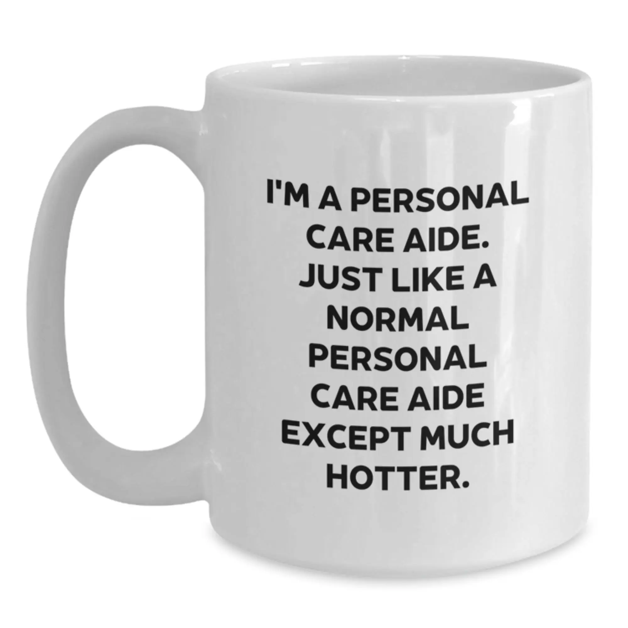 Funny Personal Care Aide Gifts from Friends - White Coffee Mug for Graduation - 'I'm A Personal Care Aide. Just Like A Normal Personal Care Aide Except Much Hotter.' - Main