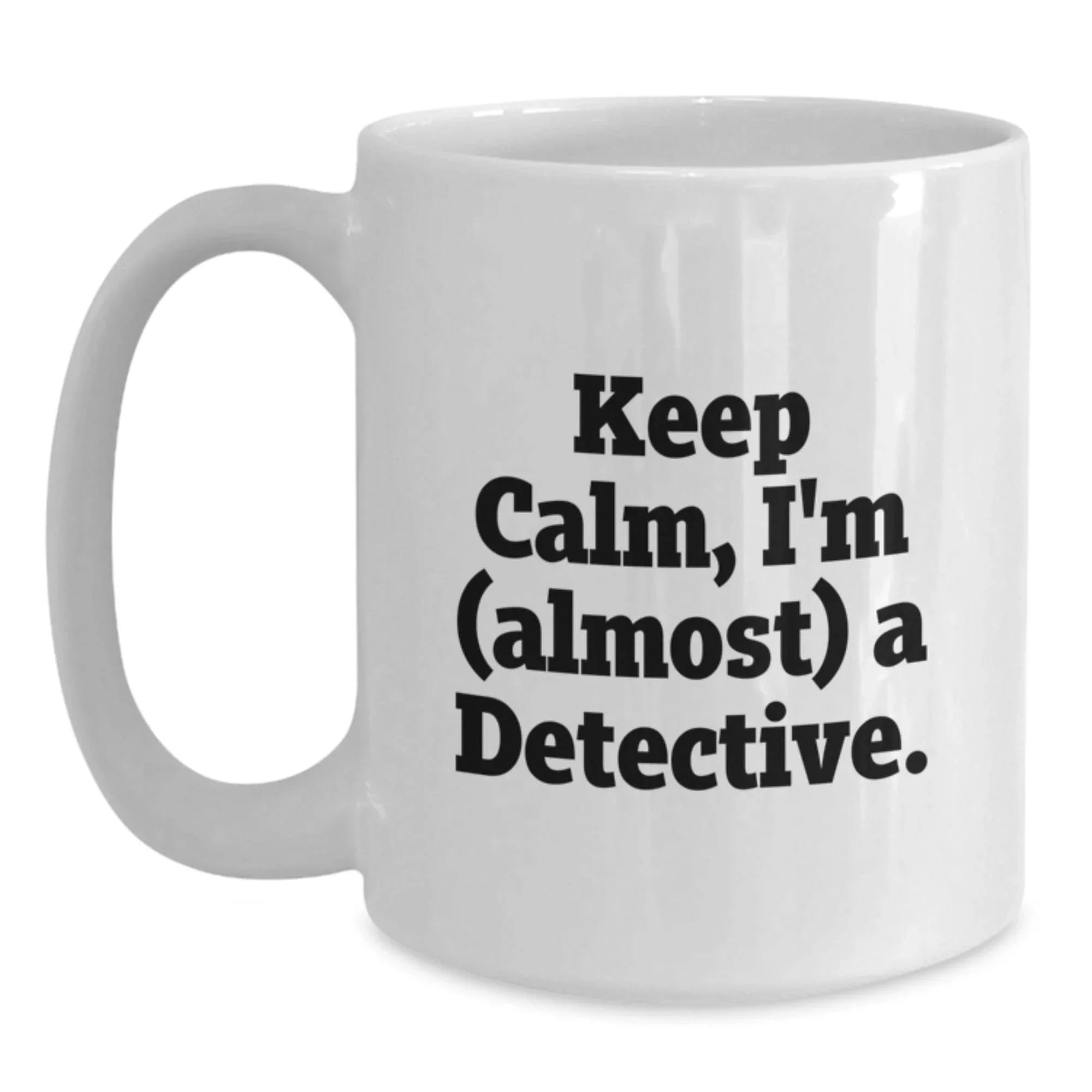 Fun Detective White Coffee Mug, Gift from Friends for Men, Women, and Coworkers - Keep Calm, I'm (almost) A Detective.