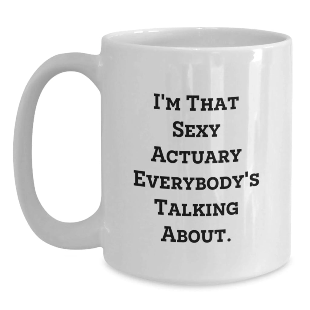Funny Actuary Gifts for Christmas, I'm That Sexy Actuary Everybody's Talking About White Coffee Mug, Unique White Coffee Mug Gifts from Men to Actuary Friends, 11oz or 15oz Ceramic