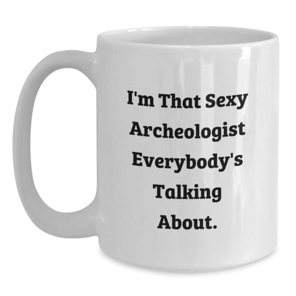 Funny Gifts from Friends for Archeologists - I'm That Sexy Archeologist Everybody's Talking About White Coffee Mug for Christmas