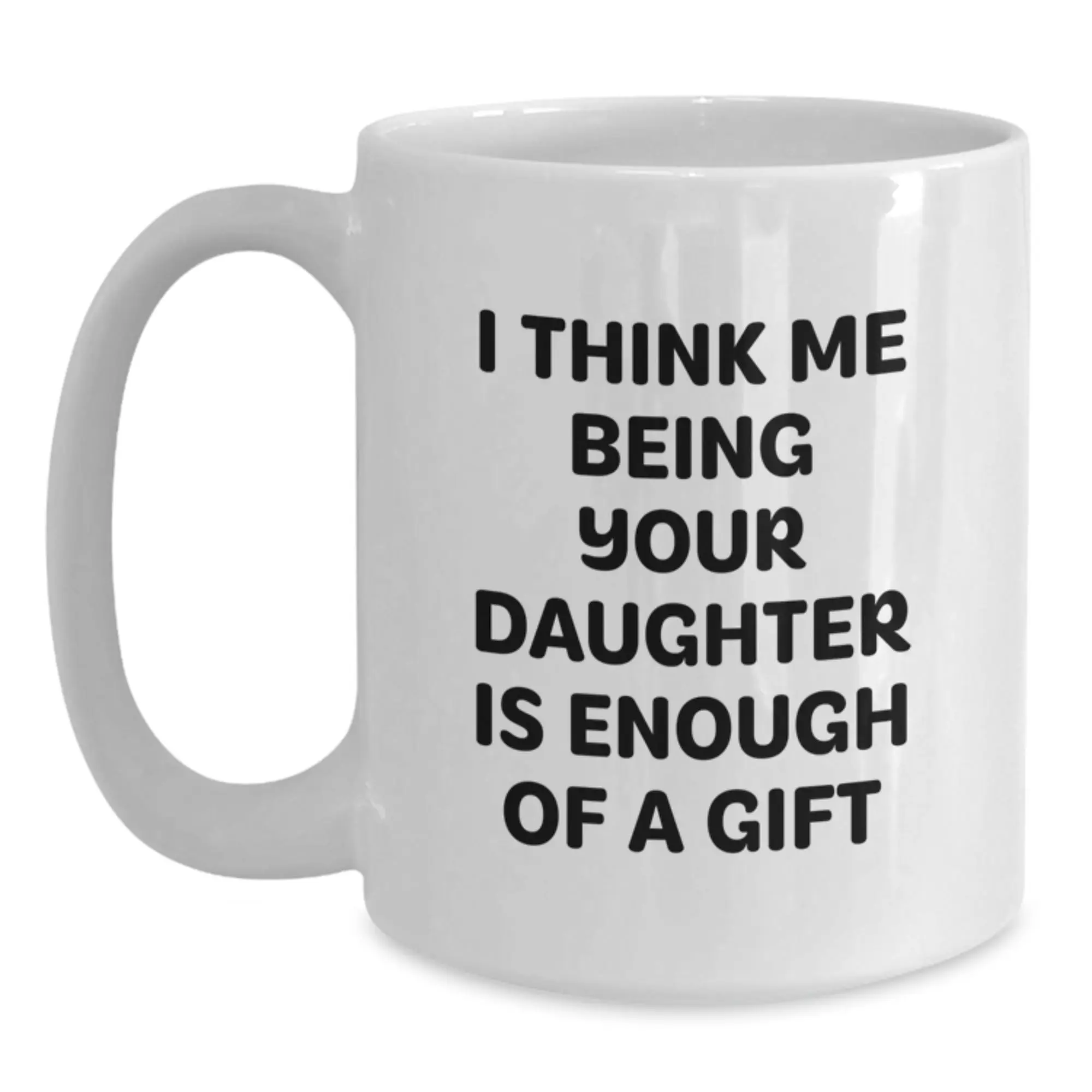 Funny Daughter Gifts for Dad, White Coffee Mug 'I Think Me Being Your Daughter Is Enough Of A Gift' from Men, Unique Presents for Father's Day - Main