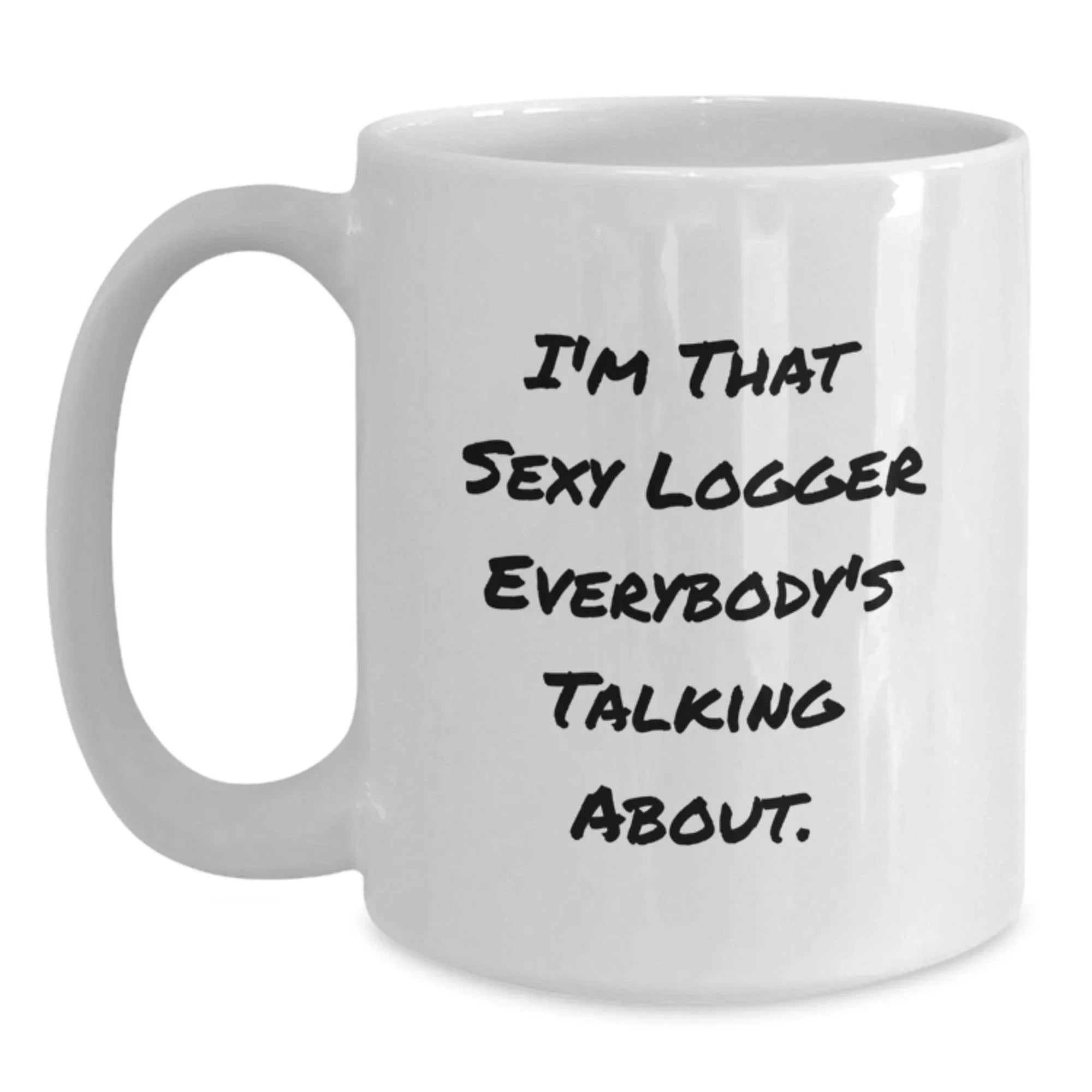 Funny Logger Gifts - I'm That Sexy Logger Everybody's Talking About. - White Coffee Mug for Logger Graduation - Gifts from Friends for Logger