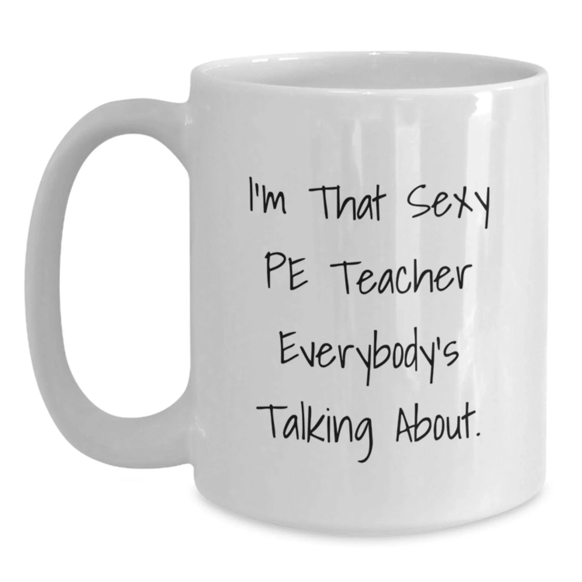 Sexy PE Teacher Funny White Coffee Mug, Christmas Unique Gifts for Men from Friends, Funny Teacher White Coffee Mug, Perfect Idea for PE Teacher Appreciation Gifts