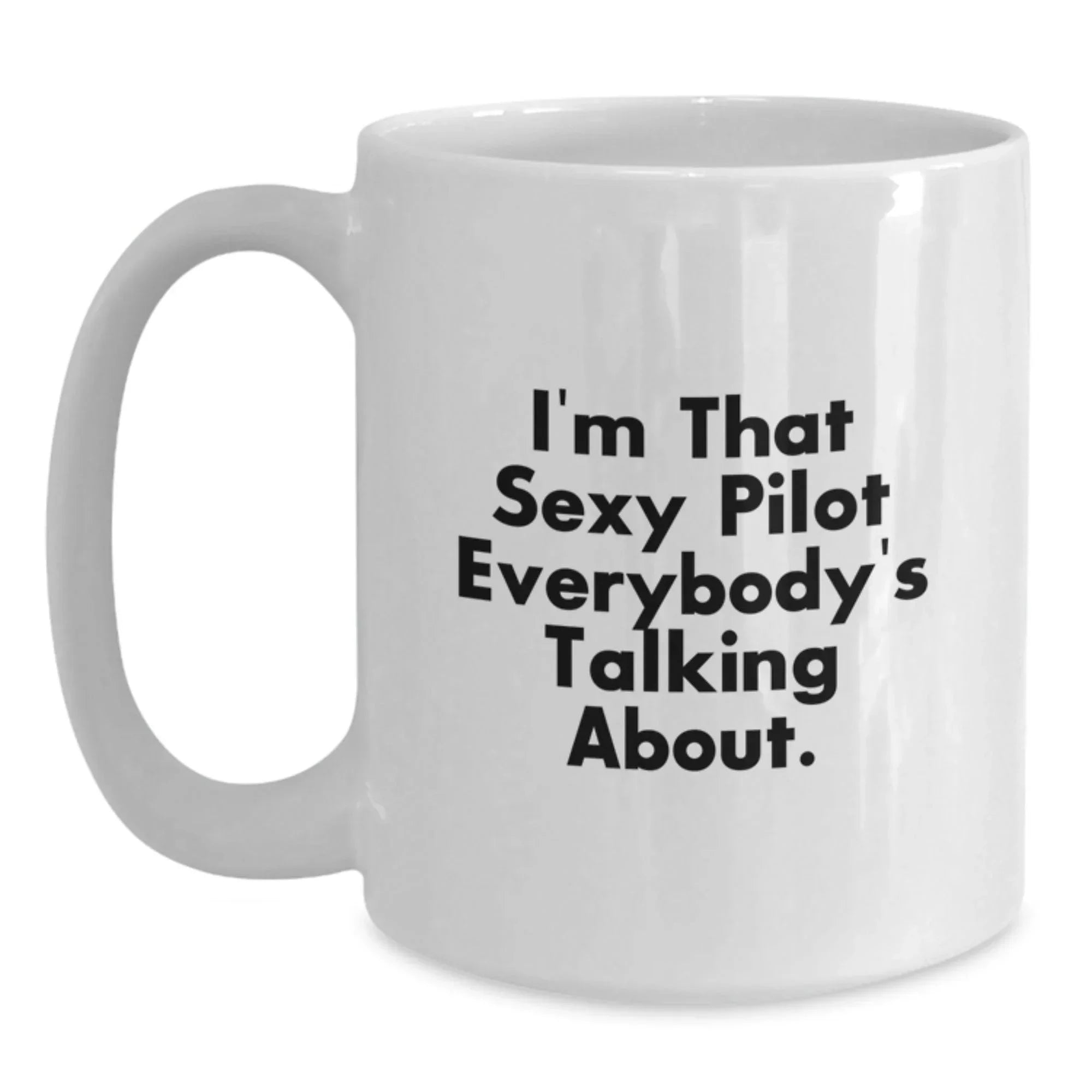 Funny Pilot Gifts from Friends and Family for Graduation - White Coffee Mug, I'm That Sexy Pilot Everybody's Talking About.