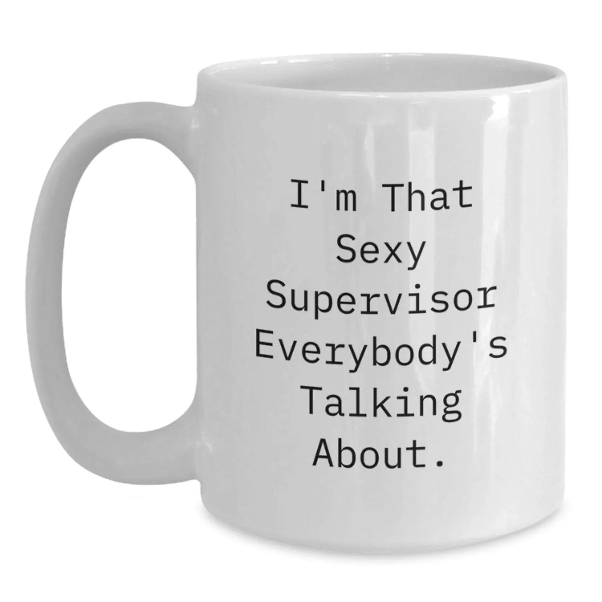 Gifts from Friends for Supervisor, I'm That Sexy Supervisor Everybody's Talking About. White Coffee Mug, Graduation Unique Gifts, 11oz or 15oz Capacity, Ceramic, Microwave, Dishwasher Safe