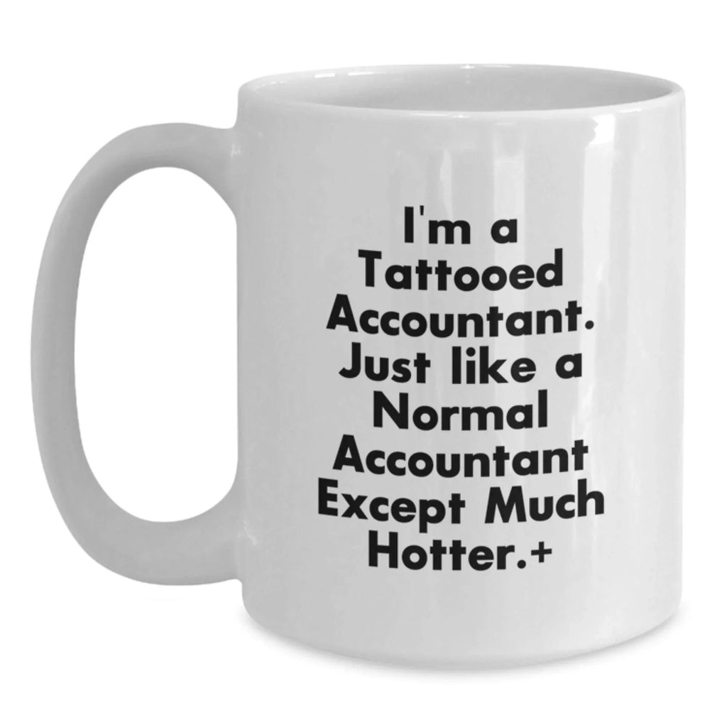 Funny Accountant Gifts from Friends to Unique Graduation White Coffee Mugs for the Hot Accountant in Your Life, 'I'm A Tattooed Accountant. Just Like A Normal Accountant Except Much Hotter.'