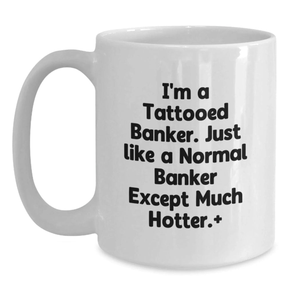 Funny Banker Gifts for Men, White Coffee Mugs with I'm A Tattooed Banker Except Much Hotter Quote, Christmas Unique Gifts from Family to Friends