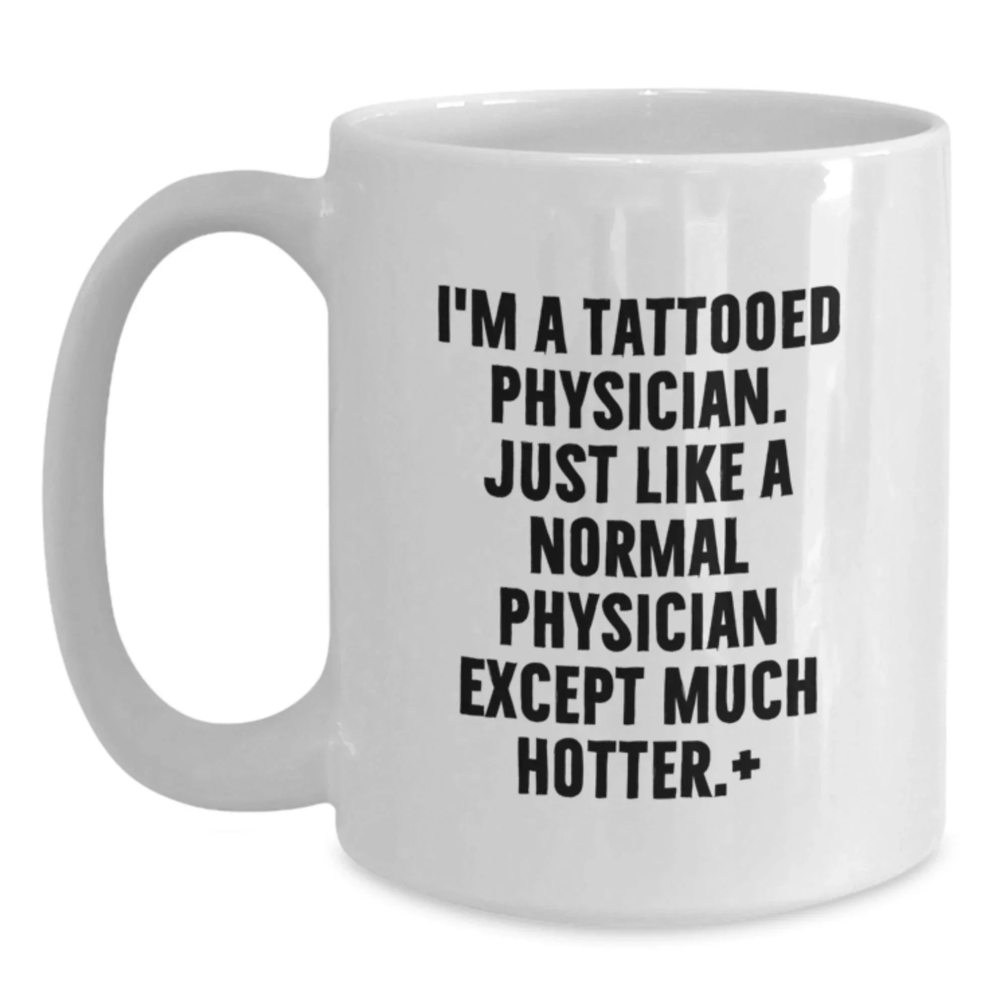 Funny Physician Gifts - I'm A Tattooed Physician. Just Like A Normal Physician Except Much Hotter.+, White Coffee Mugs for Birthday, Gifts from Friends, Gifts for Physician