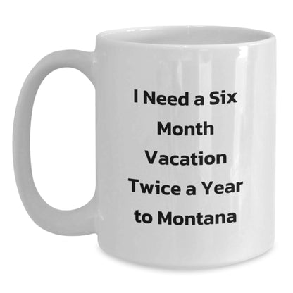 Montana Lovers' Humorous Gift, I Need A Six Month Vacation Twice A Year To Montana White Coffee Mug, Gifts from Friends for Birthday, 11oz or 15oz Capacity, Ceramic, Microwave and Dishwasher Safe - Main