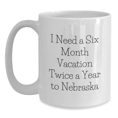 Funny Nebraska White Coffee Mug Gifts from Friends to Friends I Need A Six Month Vacation Twice A Year To Nebraska Birthday Unique Gifts - Main