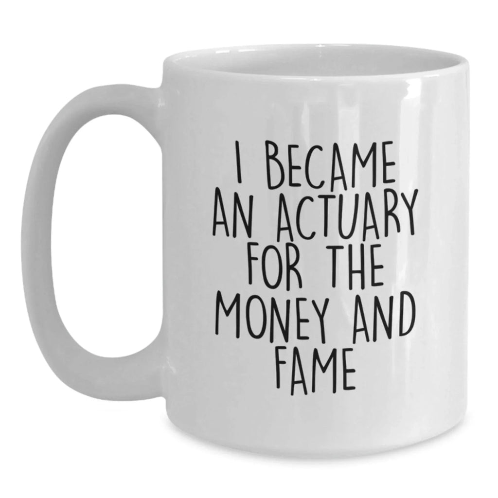 Funny Actuary Gifts for Him, White Coffee Mug - I Became An Actuary For The Money And Fame Christmas Unique Gifts for Actuary Friends from Men