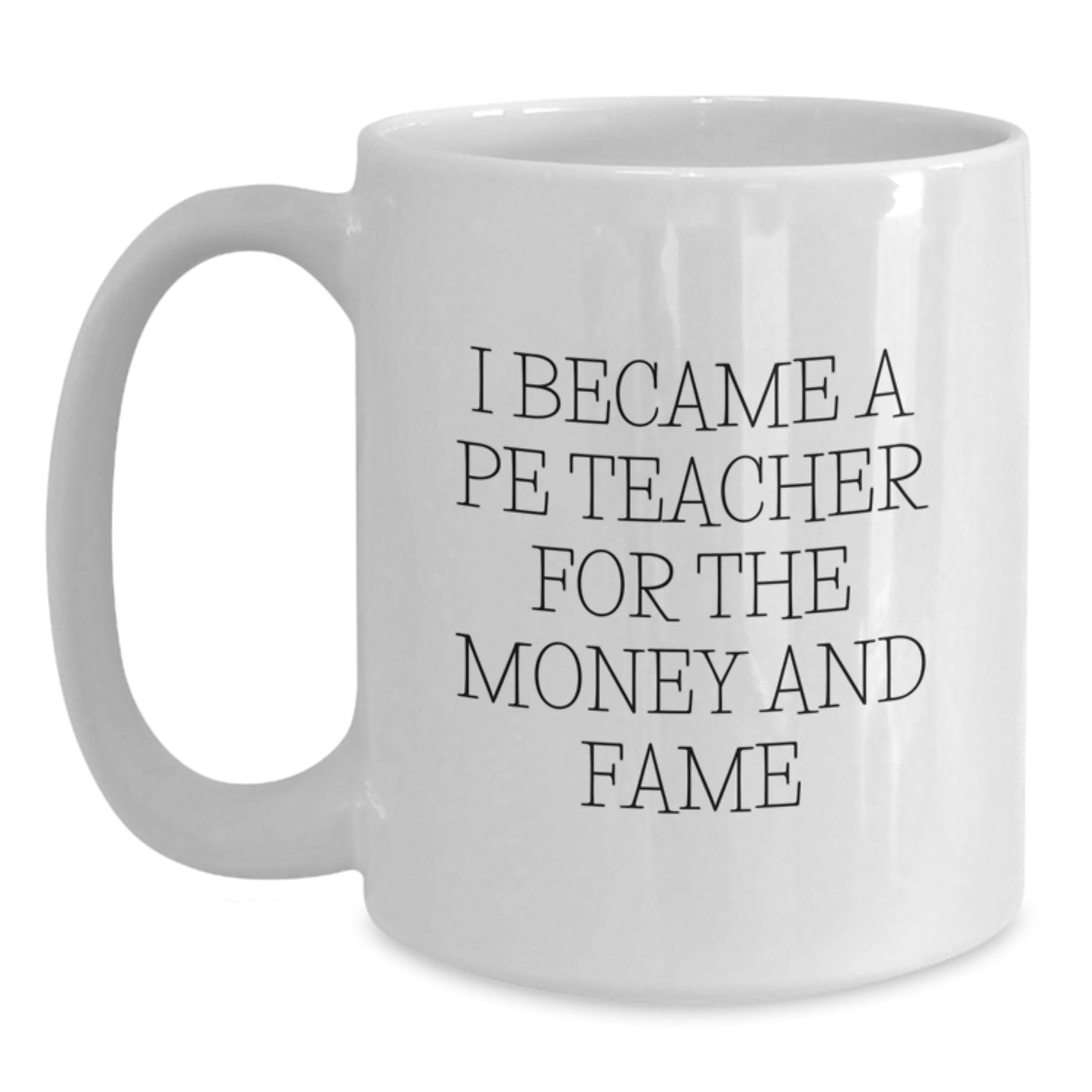 Funny PE Teacher Gifts for Men, Women, or Friends, White Coffee Mug, I Became A Pe Teacher For The Money And Fame Christmas Unique - Main