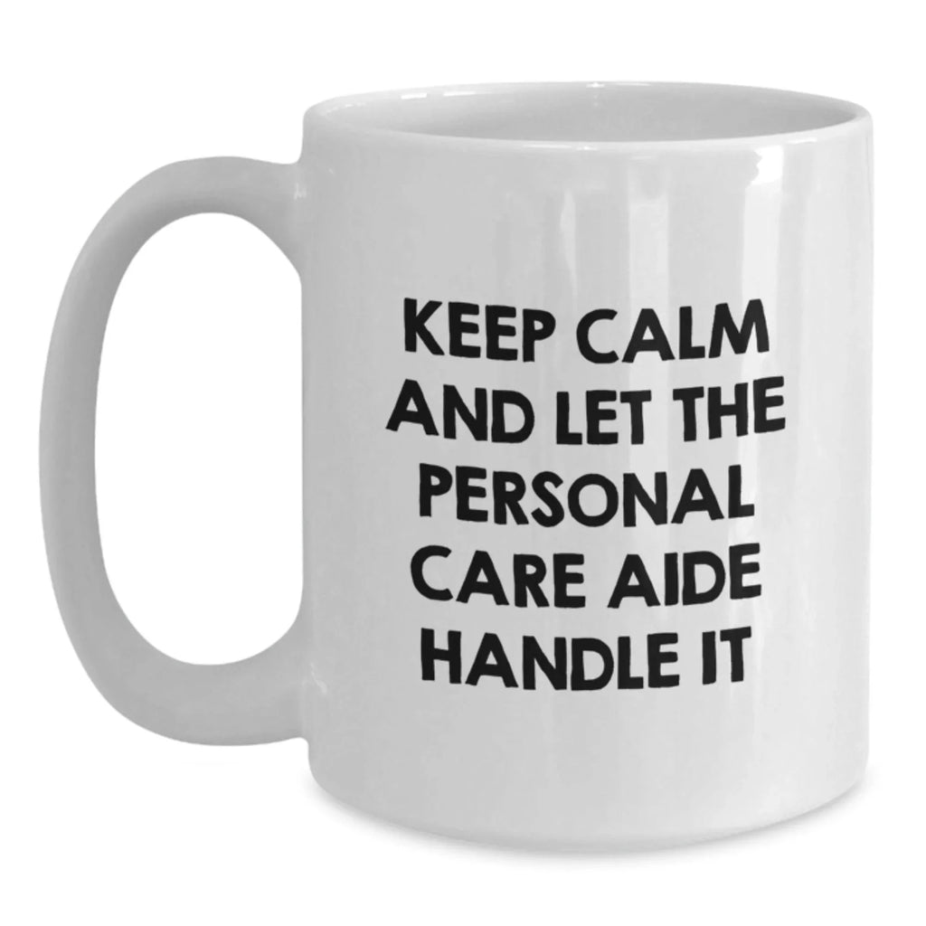 Funny Christmas Unique Gifts from Friends for Personal Care Aide, White Coffee Mug, Keep Calm And Let The Personal Care Aide Handle It