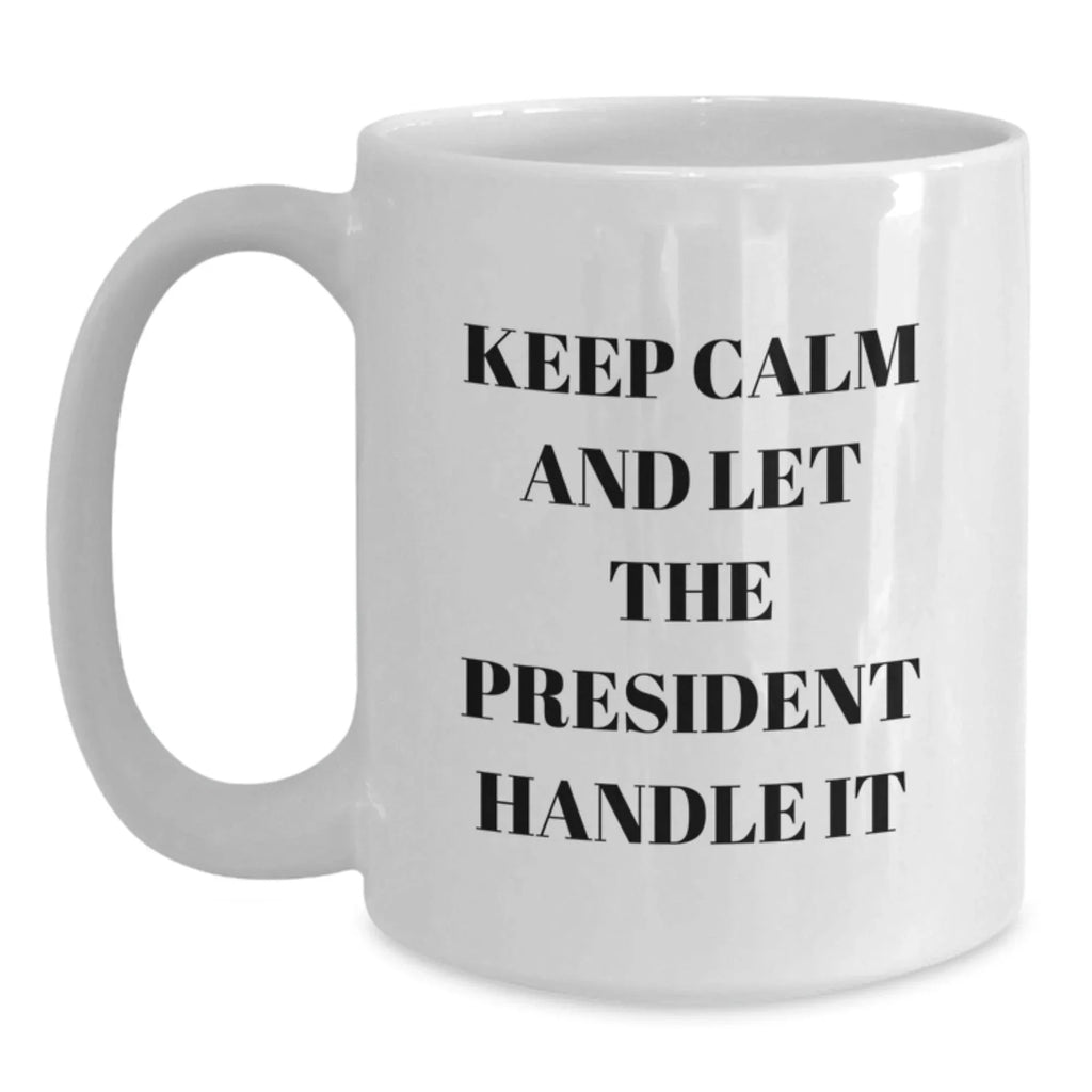 Funny President Quote Gifts for Him - White Coffee Mug with 'Keep Calm And Let The President Handle It' - Christmas Unique Gifts from Friends and Family