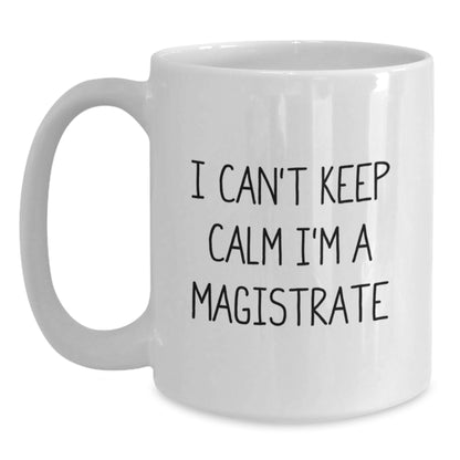 Funny 'I Can't Keep Calm I'm A Magistrate' White Coffee Mug for Magistrate Gifts, Christmas Unique Gifts from Friends, Coworkers, Family, Christmas Morning Coffee Mug - Main