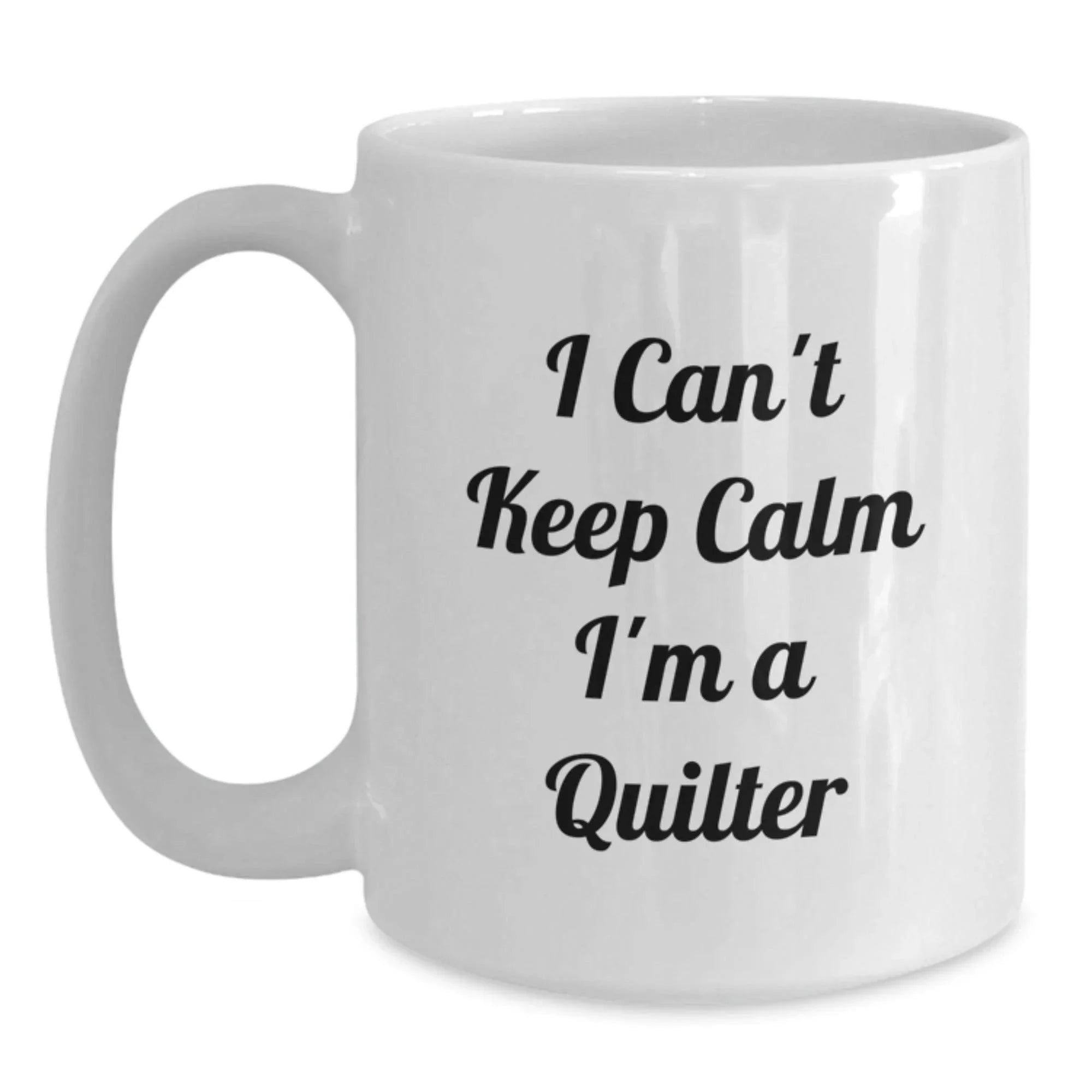 Funny Quilter Gifts from Friends for Birthday - I Can't Keep Calm I'm A Quilter White Coffee Mug, 11oz or 15oz, Ceramic, Microwave, Dishwasher Safe