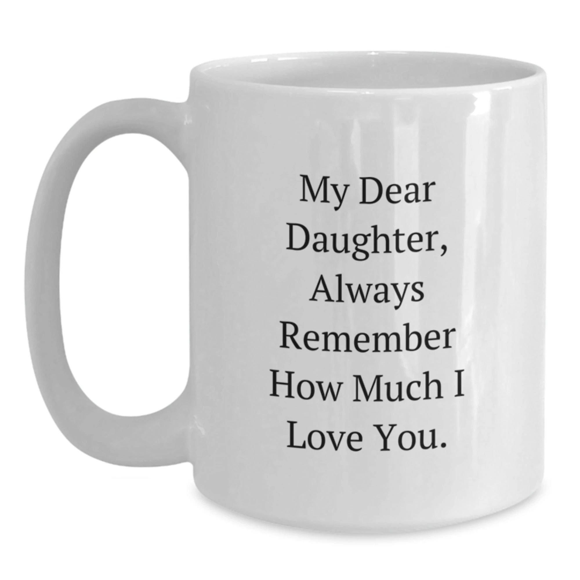 Funny Daughter Gifts, My Dear Daughter Always Remember How Much I Love You, White Coffee Mug, Birthday Unique Gifts from Mom, Gifts for Daughter