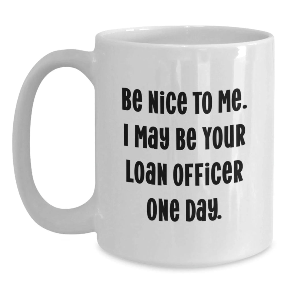 Funny Loan Officer Gift, Be Nice to Me, White Coffee Mug for Birthday, Gifts from Friends, Gifts for Loan Officer