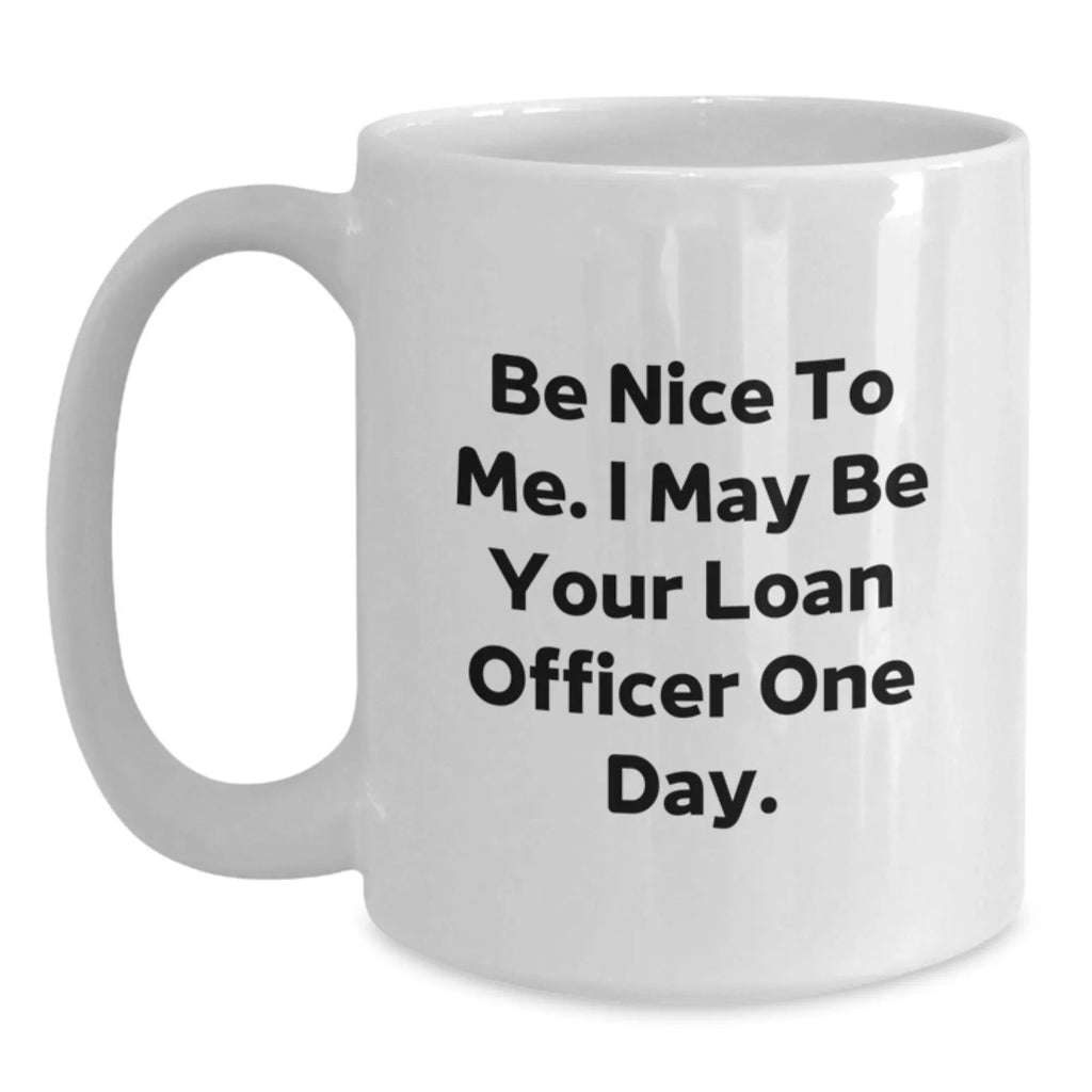 Funny Loan Officer Gifts from Friends, Be Nice To Me. I May Be Your Loan Officer One Day., White Coffee Mug for Birthday, Gifts for Loan Officer