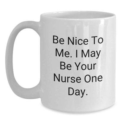 Funny Nurse Gifts, Be Nice To Me. I May Be Your Nurse One Day., White Coffee Mug for Birthday - Main