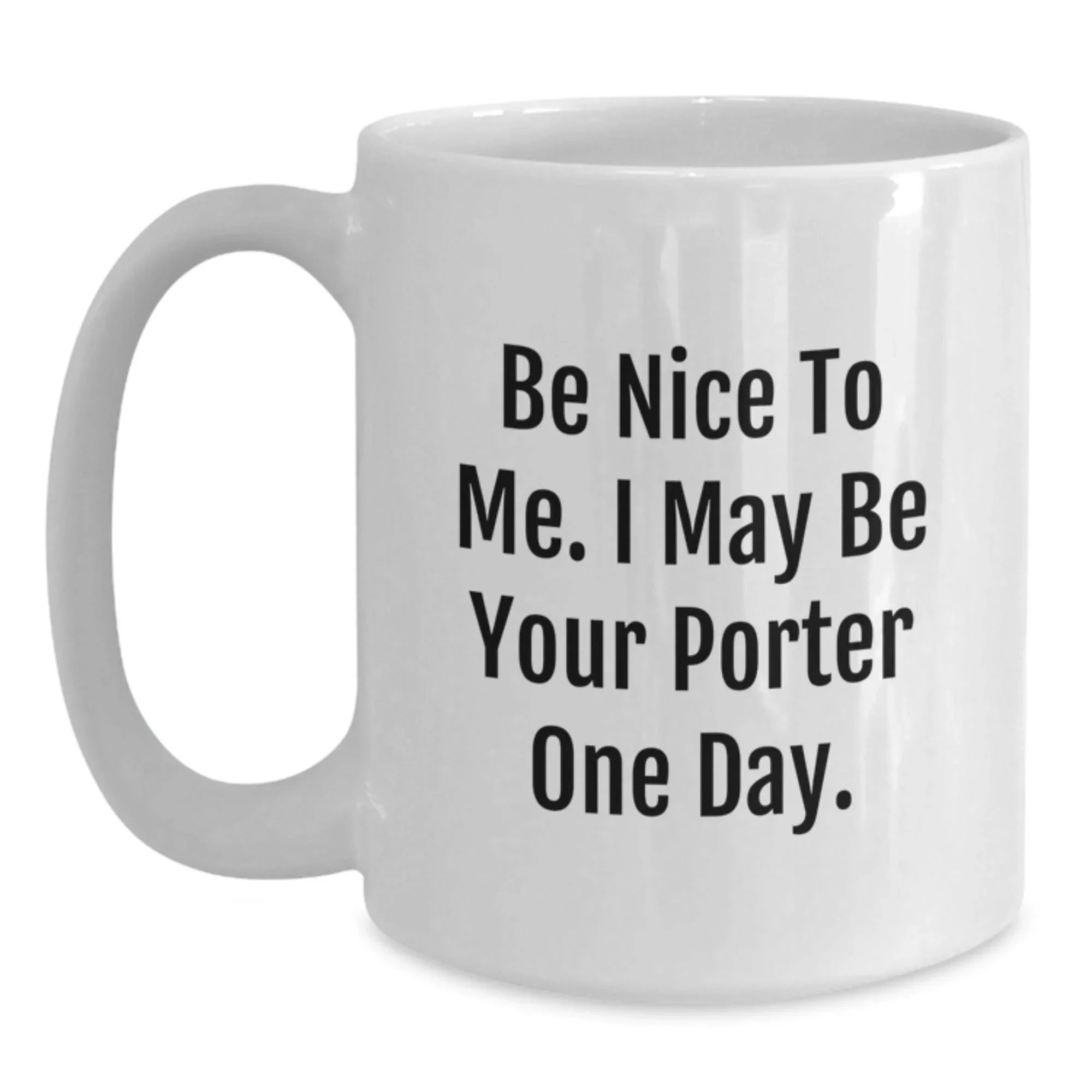 Funny Porter Quotes White Coffee Mug Gifts from Friends for Porter Birthday, Be Nice To Me. I May Be Your Porter One Day.