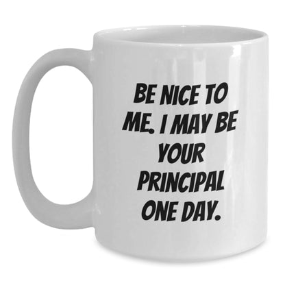 Funny Principal White Coffee Mug, Be Nice To Me I May Be Your Principal One Day. Gifts for Principal Birthday Unique Gifts from Friends - Main