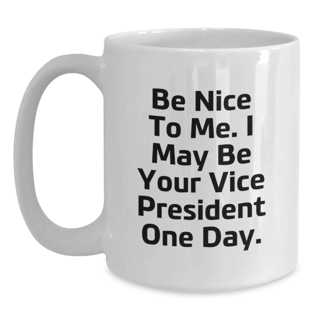 Funny Vice President Gifts from Friends for Birthday, 'Be Nice To Me. I May Be Your Vice President One Day.' White Coffee Mug
