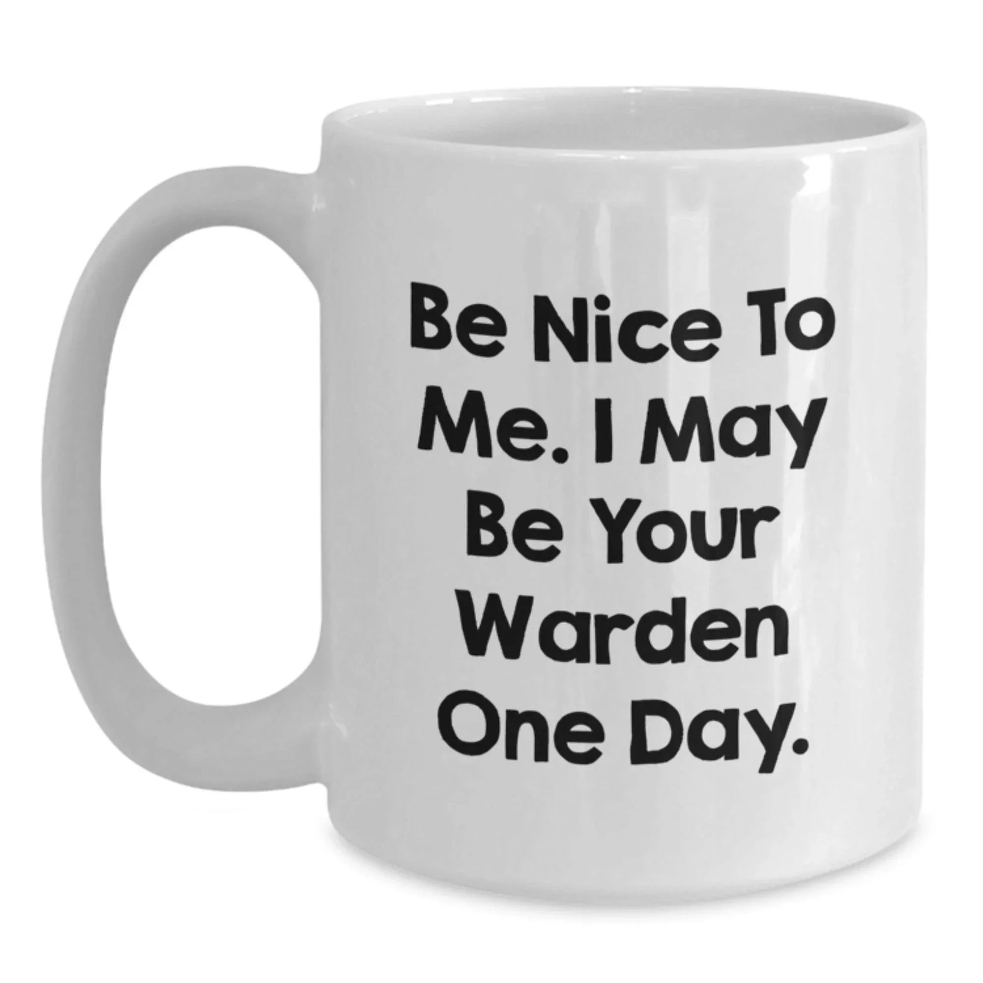 Warden Humor White Coffee Mug Gifts from Friends for Birthday, Be Nice To Me. I May Be Your Warden One Day. Unique Warden Gifts