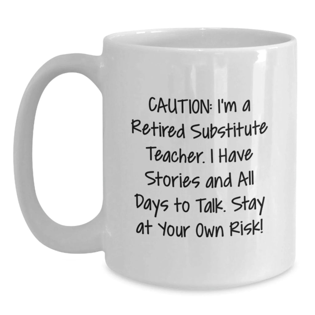 Funny Substitute Teacher Gifts from Friends, Valentine's Unique Mugs for Men, Women, and Coworkers, Caution I'm Retired Substitute Teacher Stay At Your Own Risk, 11oz or 15oz White Ceramic Coffee Mug
