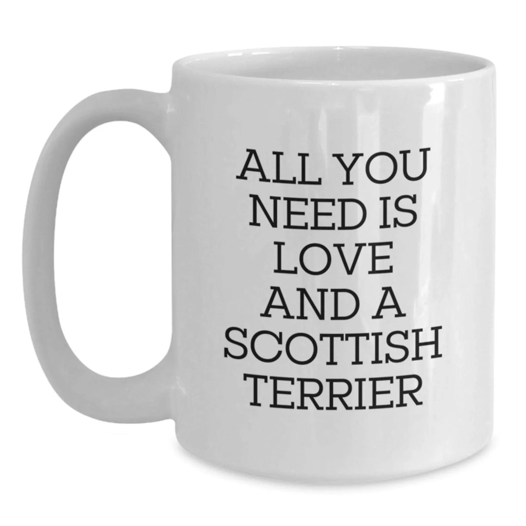 Funny Scottish Terrier Dog Gifts for Men - White Coffee Mug, All You Need Is Love And A Scottish Terrier, Gifts from Family, Christmas Unique