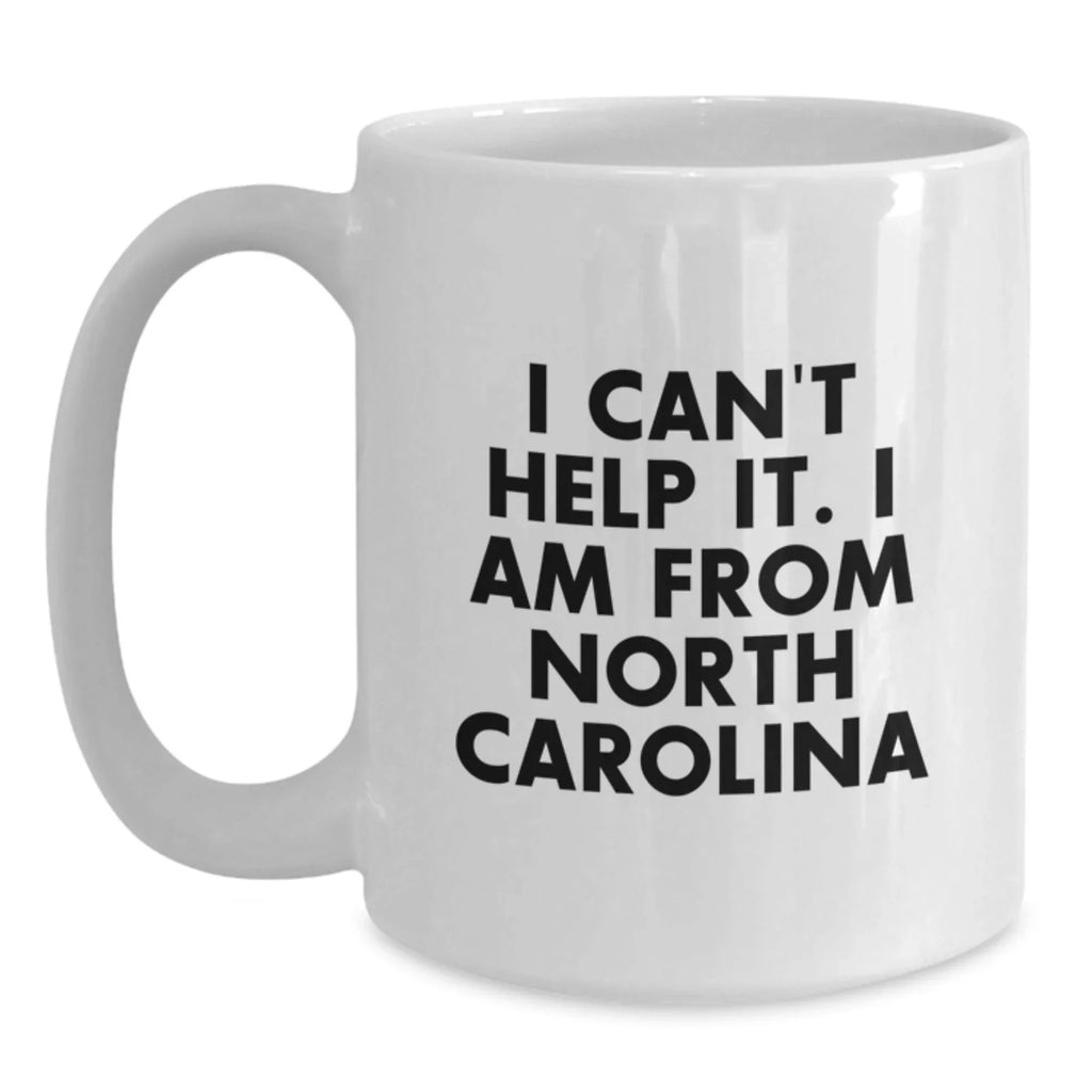 Funny North Carolina Gifts From Friends And Family, I Can't Help It. I Am From North Carolina White Coffee Mug, Birthday Unique Gifts for Men Women
