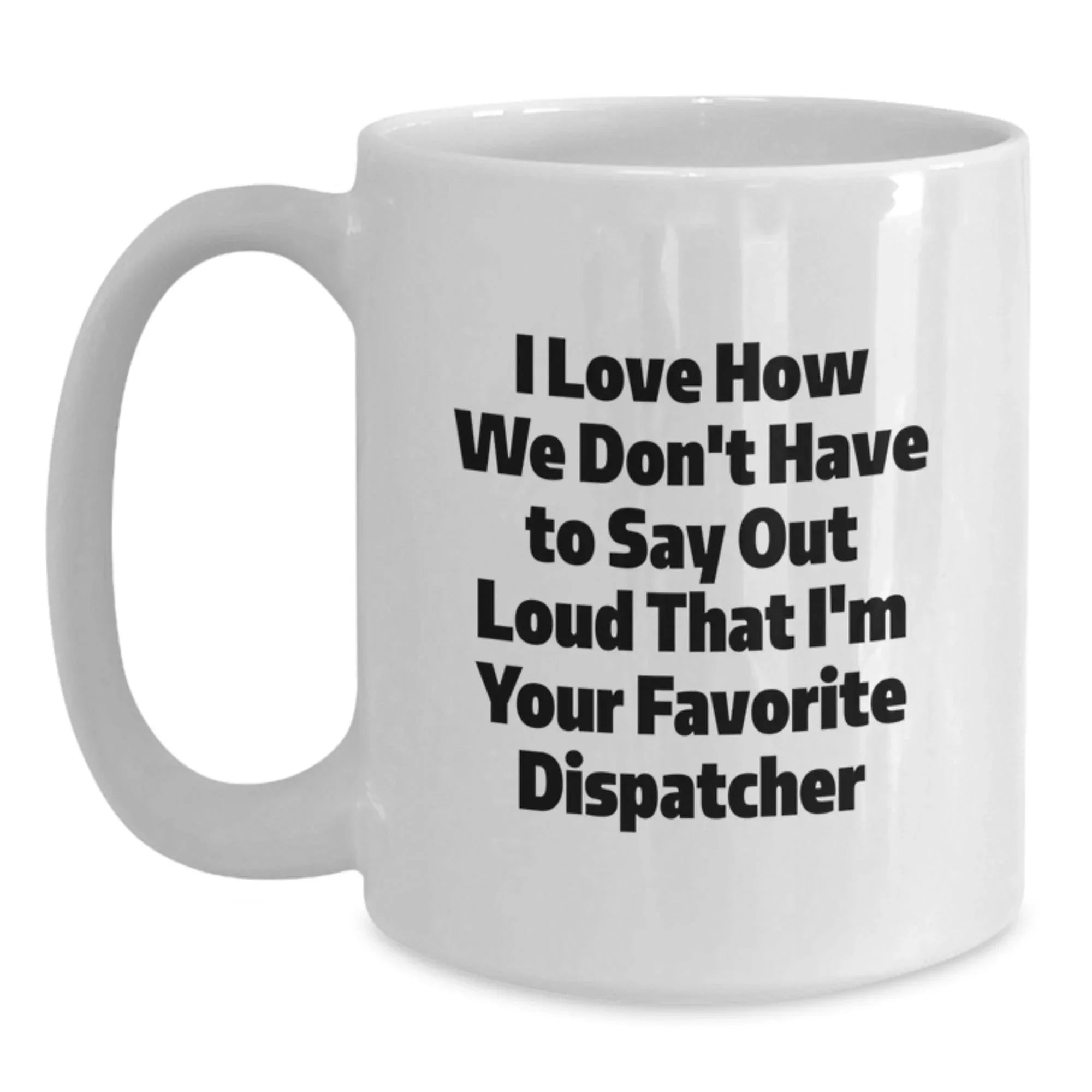 Funny Dispatcher Gifts for Men, Women, Friends - 'I Love How We Don't Have To Say Out Loud That I'm Your Favorite Dispatcher', White Coffee Mug, Christmas Unique Gifts, Gifts from Coworkers, Family