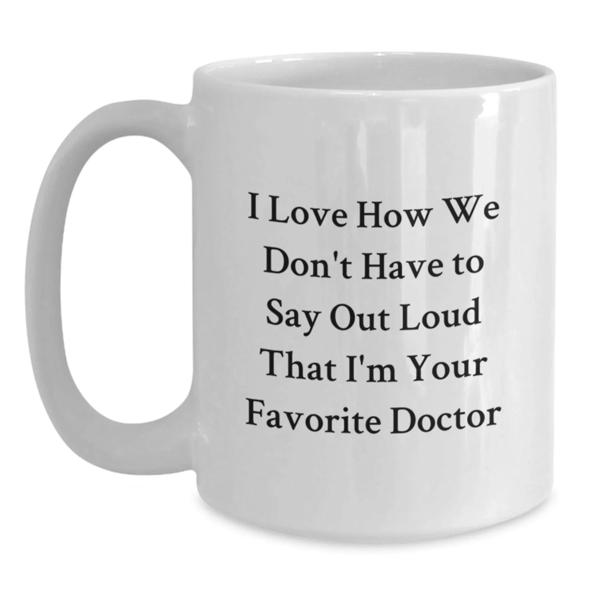 Funny Doctor Gifts from Friends Christmas Unique White Coffee Mugs, 'I Love How We Don't Have To Say Out Loud That I'm Your Favorite Doctor' - 11oz/15oz Ceramic
