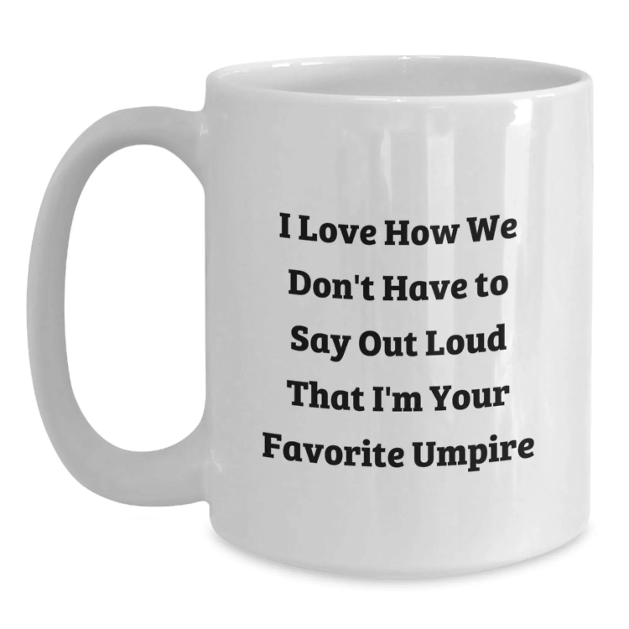 Funny Umpire Gifts for Friends, Family, Colleagues, Unique White Coffee Mugs, I Love How We Don't Have To Say Out Loud That I'm Your Favorite Umpire