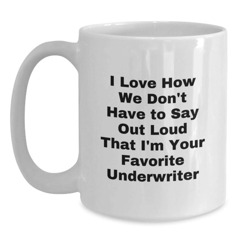 Funny Underwriter Gifts from Friends for Men, Unique White Coffee Mug, I Love How We Don't Have To Say Out Loud That I'm Your Favorite Underwriter