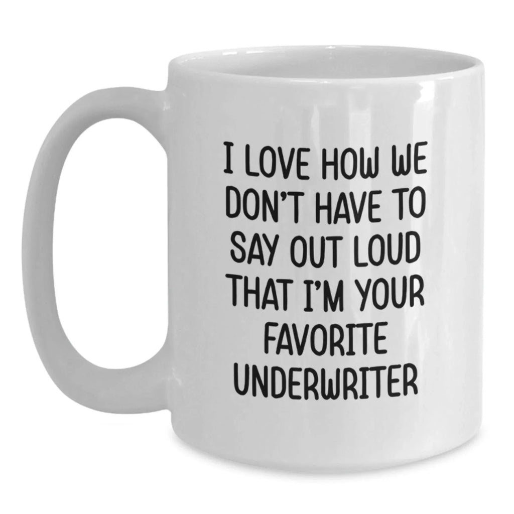 Funny Underwriter Gifts for Men from Friends, White Coffee Mug, I Love How We Don't Have To Say Out Loud That I'm Your Favorite Underwriter