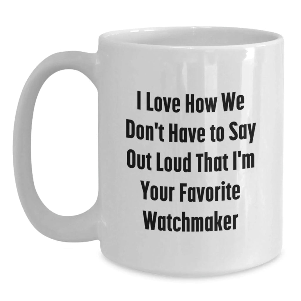 Funny Watchmaker Gifts from Friends, Christmas Unique Watchmaker Mug, 'I Love How We Don't Have To Say Out Loud' White Coffee Mug, Watchmaker Lover, Watchmaker Enthusiast