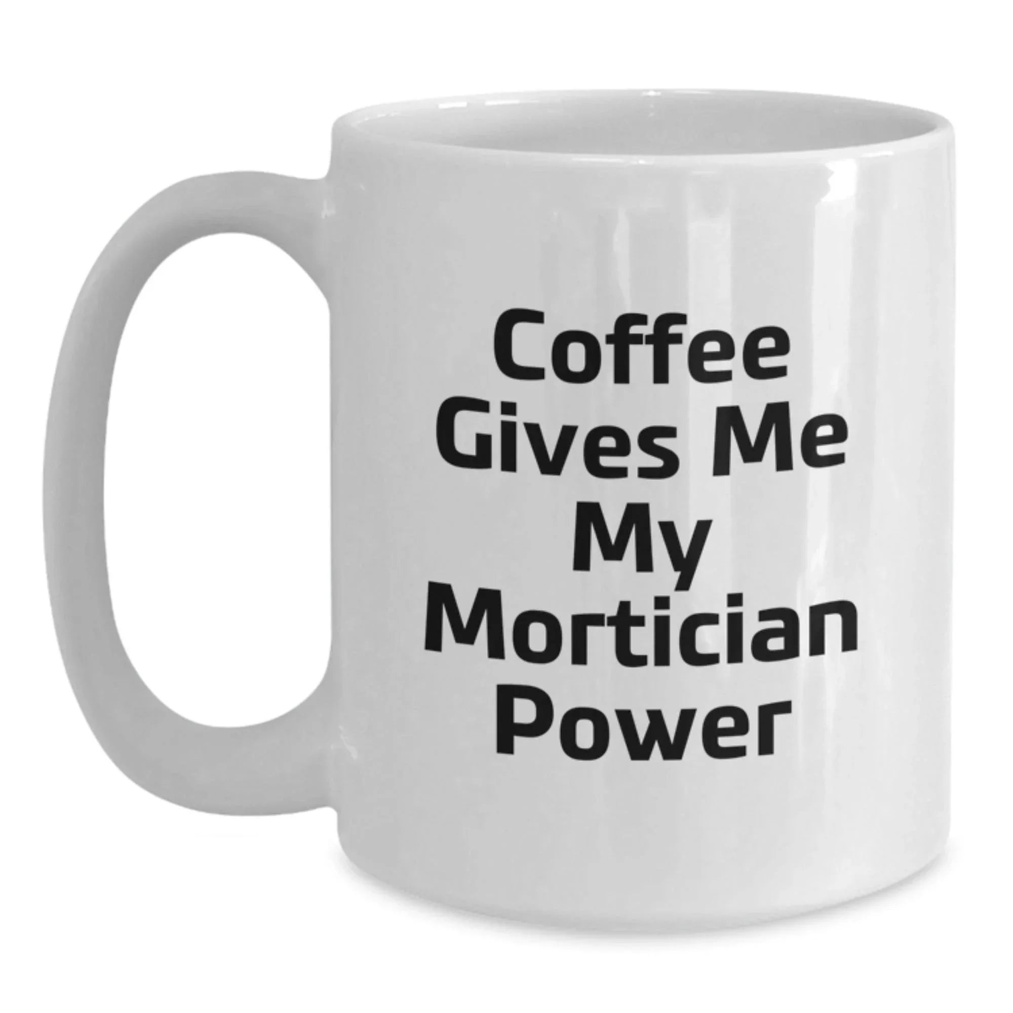 Funny Mortician Gifts from Friends to Family - White Coffee Mug - Coffee Gives Me My Mortician Power