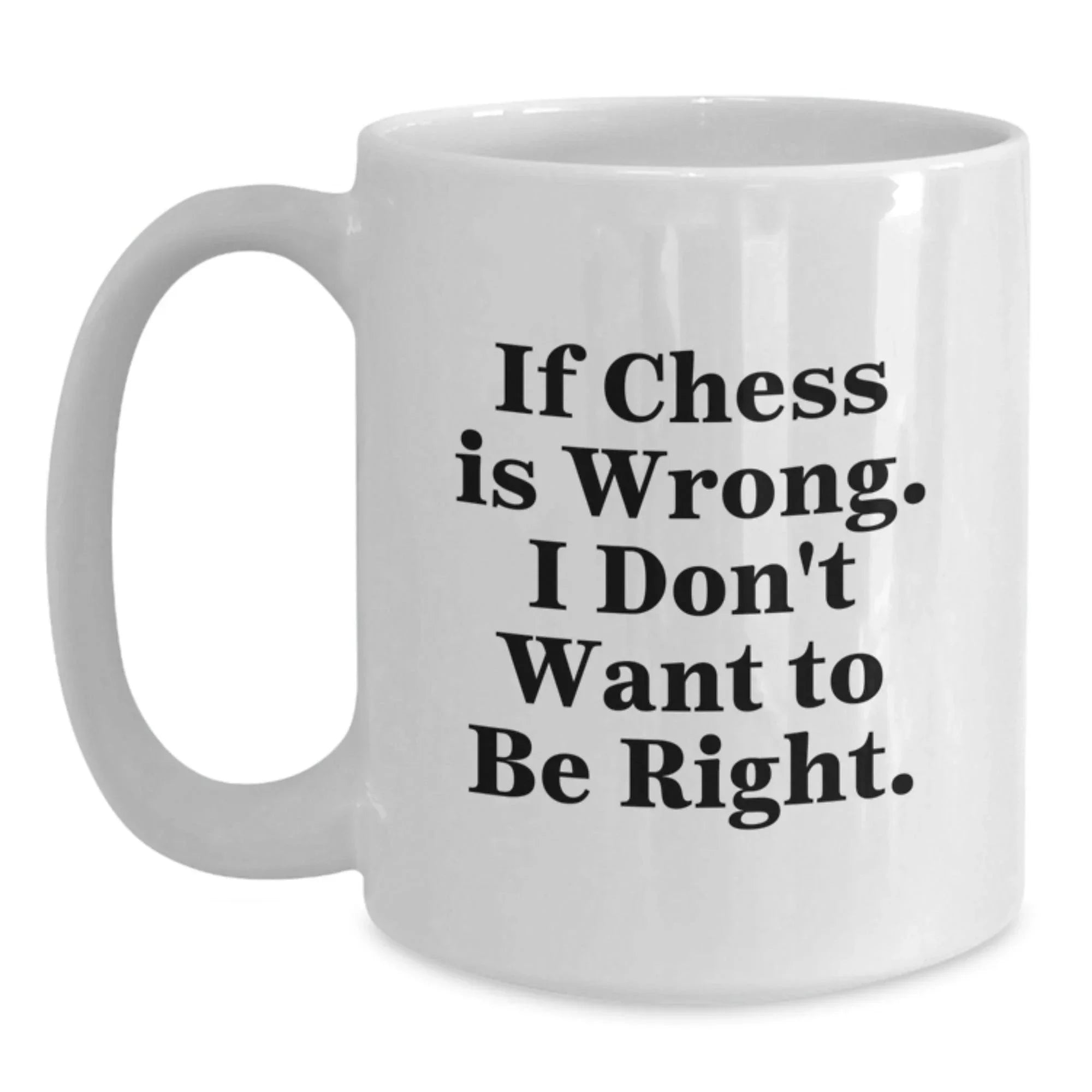 Funny Chess Gifts from Men to Friends White Coffee Mug - If Chess Is Wrong, I Don't Want To Be Right, Christmas Unique Gifts