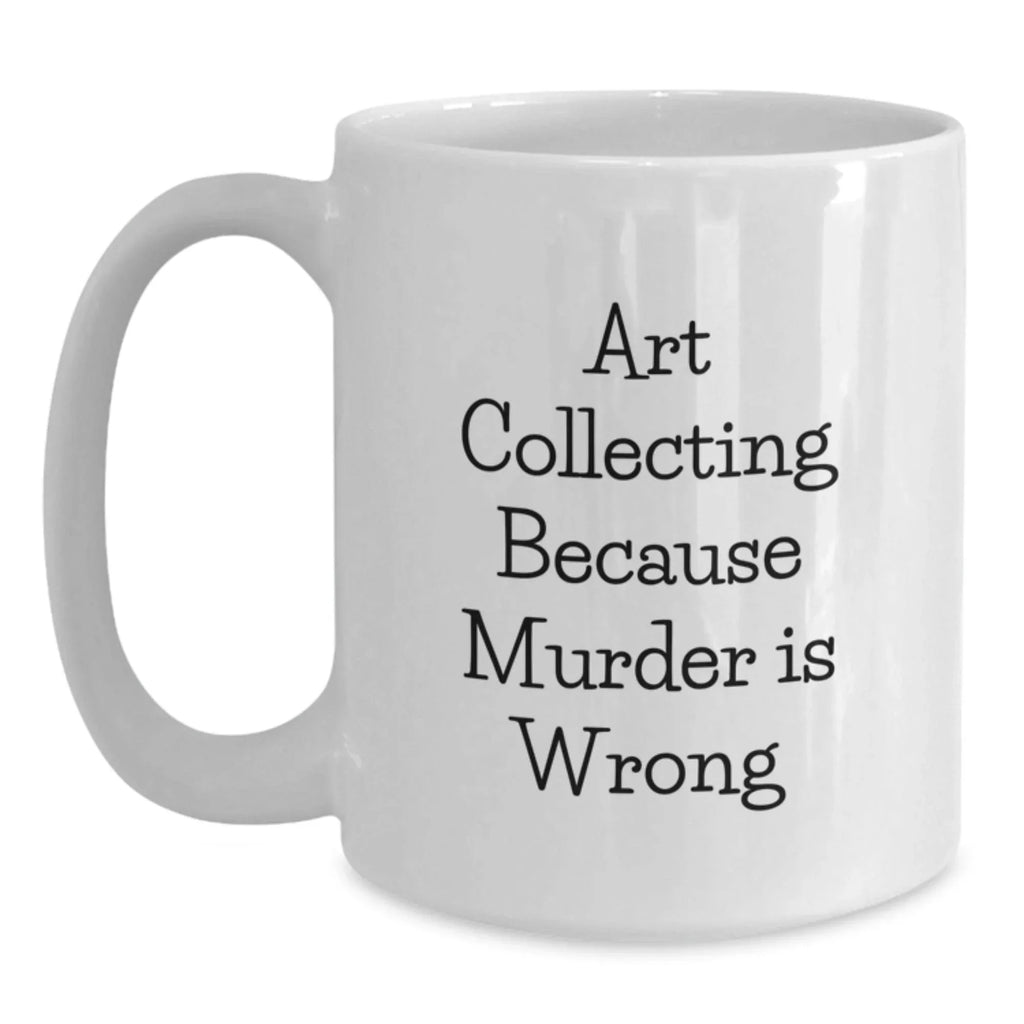 Art Collecting Humor White Coffee Mug Gifts from Friends for Graduation, Art Collecting Because Murder Is Wrong Quote