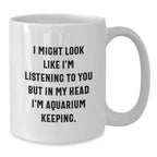 Funny Aquarium Keeping Gifts from Men to Friends, White Coffee Mug, Christmas Unique Mugs I Might Look Like I'm Listening To You But In My Head I'm Aquarium Keeping.
