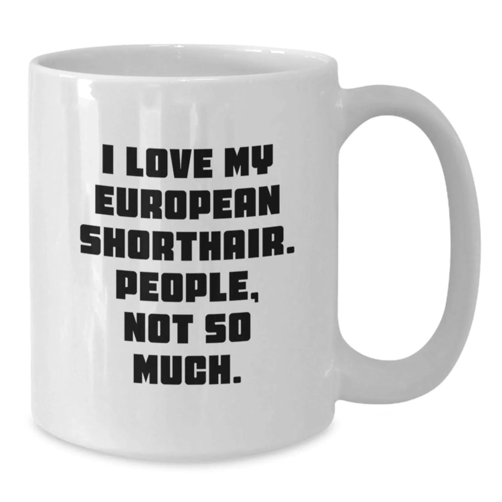 Funny European Shorthair Cat Gifts from Friends or Family for Graduation Unique White Coffee Mug, I Love My European Shorthair. People, Not So Much.