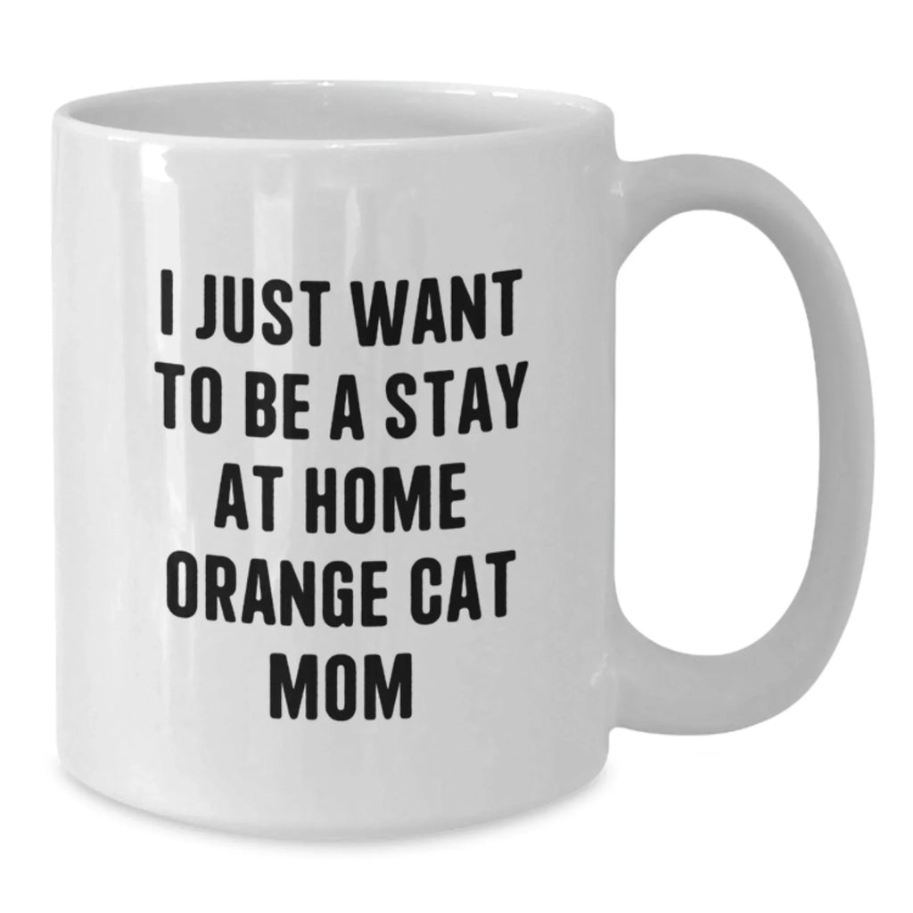 Funny Orange Cat Mom White Coffee Mug, Gifts from Friends to Orange Cat Lovers, Birthday Unique Presents, 'I Just Want To Be A Stay At Home Orange Cat Mom'