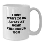 Funny Chihuahua Dog Mom Gifts from Women to Chihuahua Dog Lover on Birthday Unique Gifts for Chihuahua Dog Enthusiasts, 'I Just Want To Be A Stay At Home Chihuahua Mom' Coffee Mug