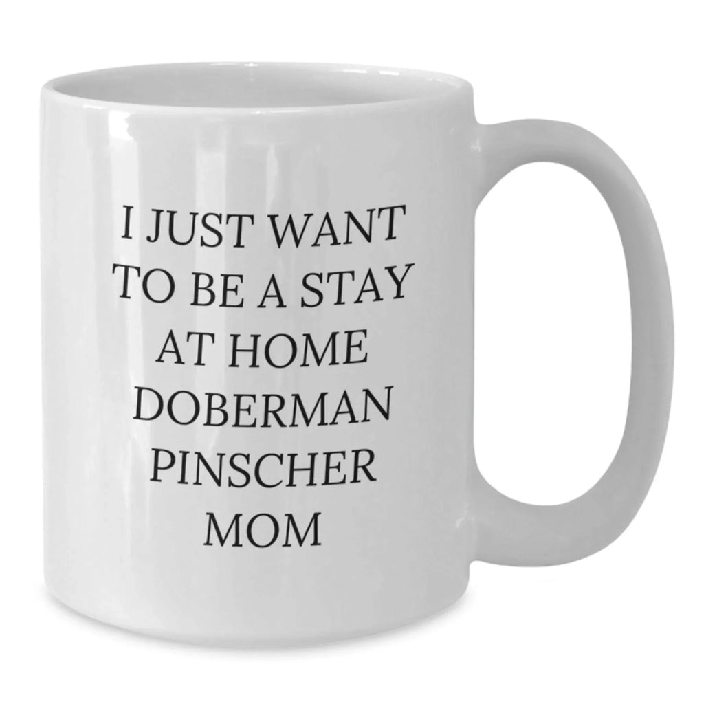 Funny Doberman Pinscher Dog Mom's Gift, I Just Want To Be A Stay At Home Doberman Pinscher Mom White Coffee Mug for Birthday from Family, Friends, or Coworkers