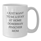 Funny Doberman Pinscher Dog Mom's Gift, I Just Want To Be A Stay At Home Doberman Pinscher Mom White Coffee Mug for Birthday from Family, Friends, or Coworkers