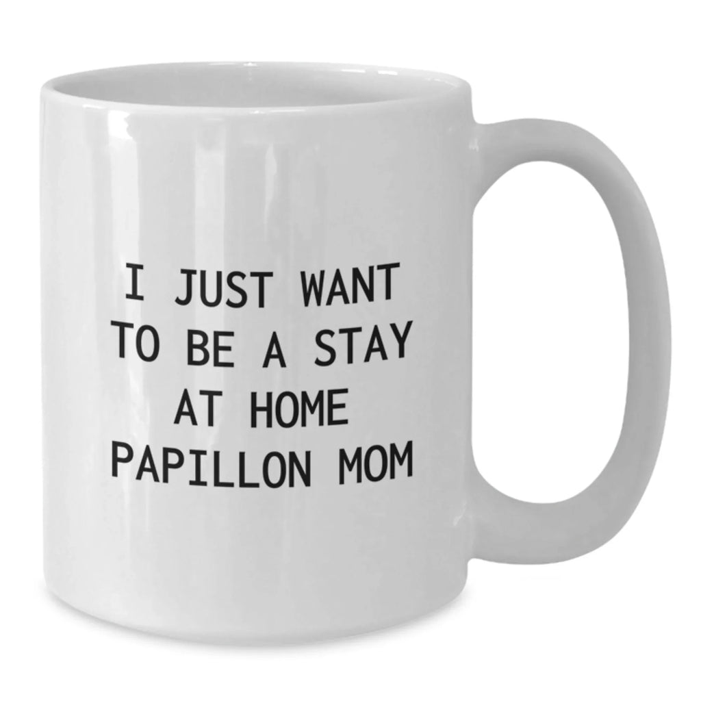 Papillon Dog Mom's Funny Gift from Friends to Family - I Just Want To Be A Stay At Home Papillon Mom, White Coffee Mug, Birthday Unique Gifts