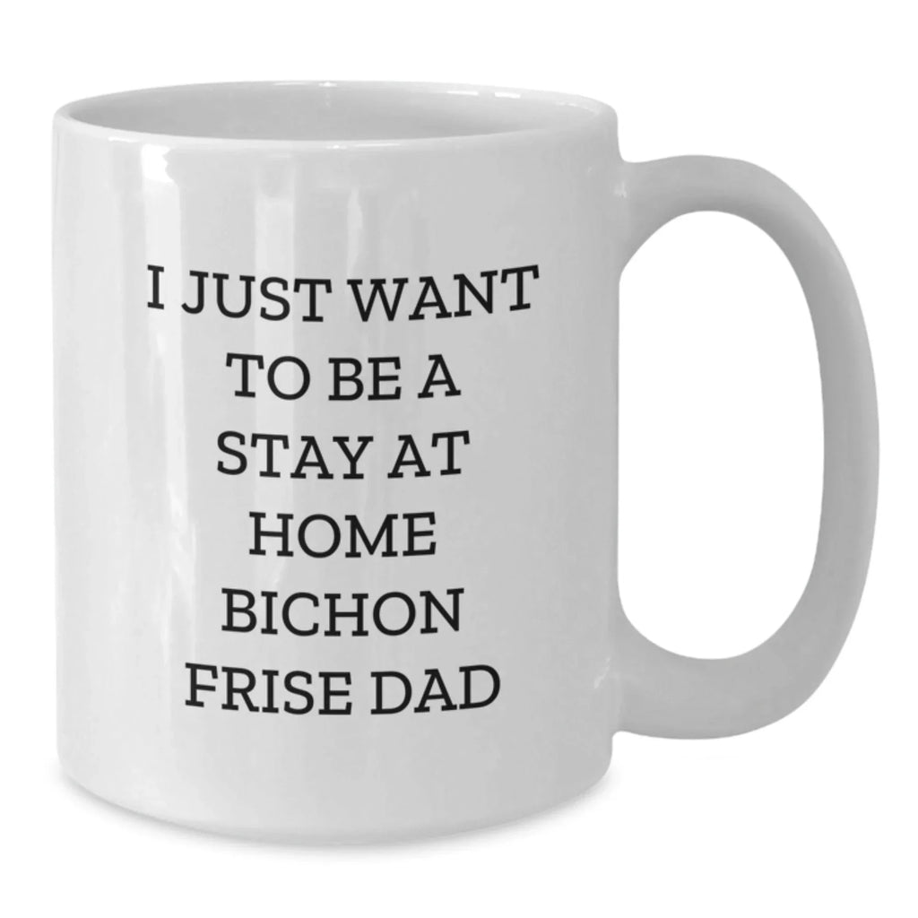 Funny Bichon Frise Dad's I Just Want To Be A Stay At Home White Coffee Mug Gifts from Friends to Bichon Frise Dog Lovers on Graduation Day
