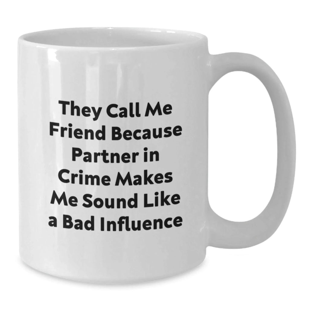 Funny Gift for Friends, Unique White Coffee Mugs for Men, Women, or Family - They Call Me Friend Because Partner In Crime Makes Me Sound Like A Bad Influence